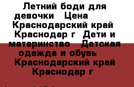 Летний боди для девочки › Цена ­ 300 - Краснодарский край, Краснодар г. Дети и материнство » Детская одежда и обувь   . Краснодарский край,Краснодар г.